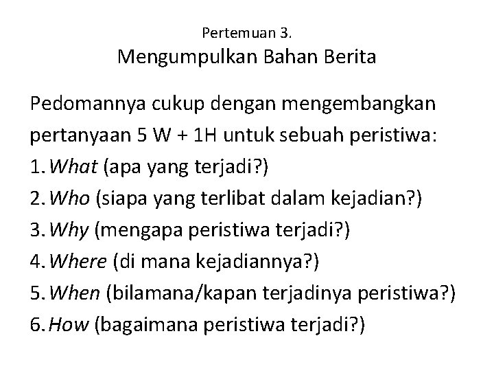 Pertemuan 3. Mengumpulkan Bahan Berita Pedomannya cukup dengan mengembangkan pertanyaan 5 W + 1