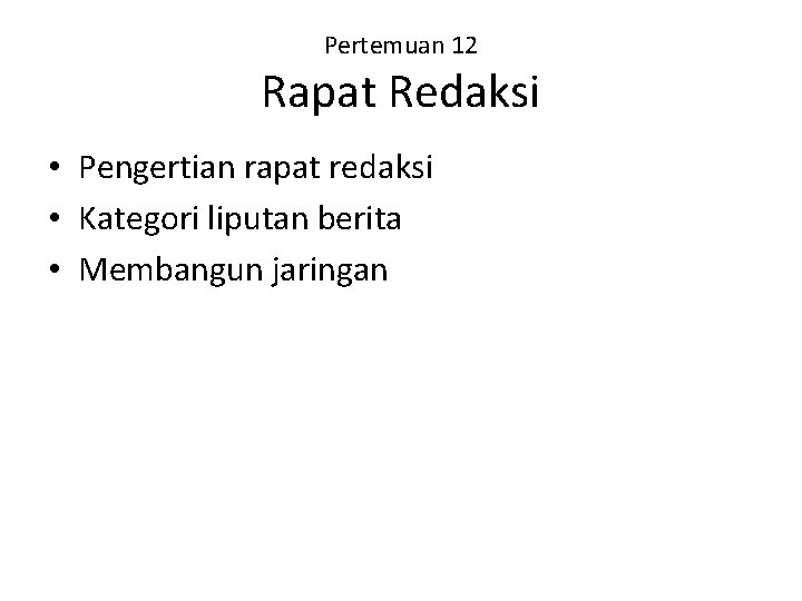 Pertemuan 12 Rapat Redaksi • Pengertian rapat redaksi • Kategori liputan berita • Membangun