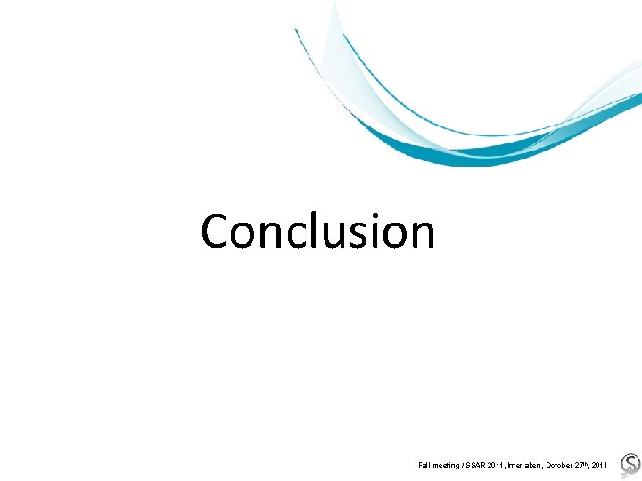 Conclusion Fall meeting / SSAR 2011, Interlaken, October 27 th, 2011 