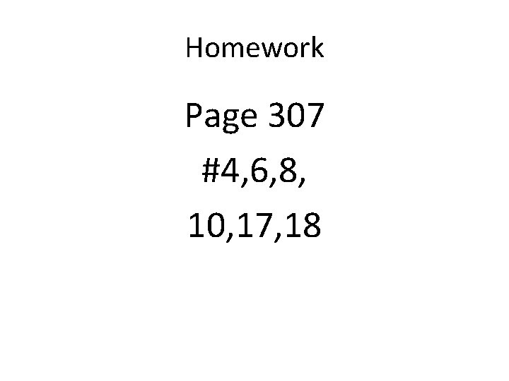 Homework Page 307 #4, 6, 8, 10, 17, 18 