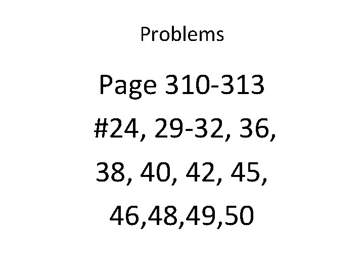 Problems Page 310 -313 #24, 29 -32, 36, 38, 40, 42, 45, 46, 48,