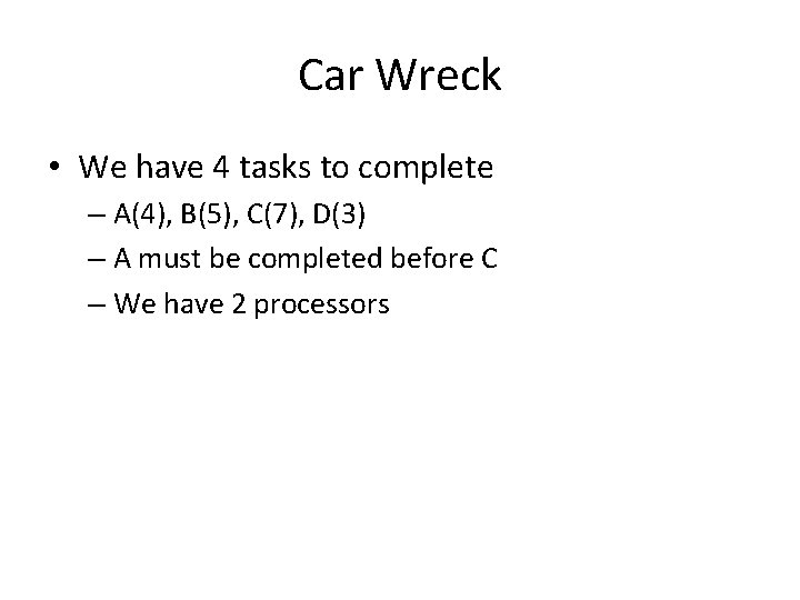 Car Wreck • We have 4 tasks to complete – A(4), B(5), C(7), D(3)
