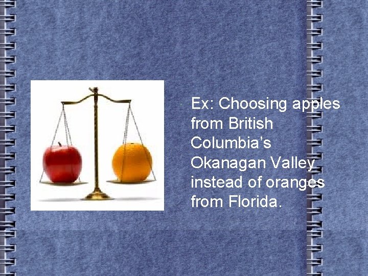  Ex: Choosing apples from British Columbia’s Okanagan Valley instead of oranges from Florida.