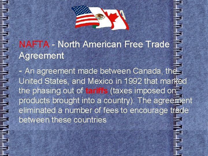 NAFTA - North American Free Trade Agreement - An agreement made between Canada, the