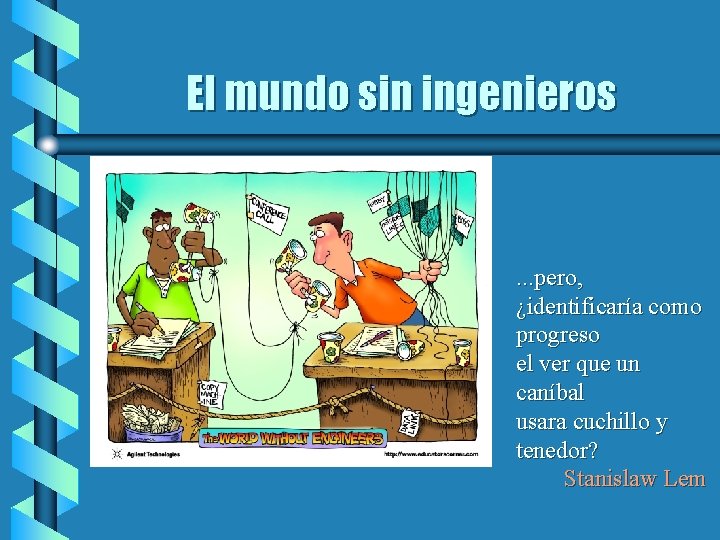 El mundo sin ingenieros . . . pero, ¿identificaría como progreso el ver que