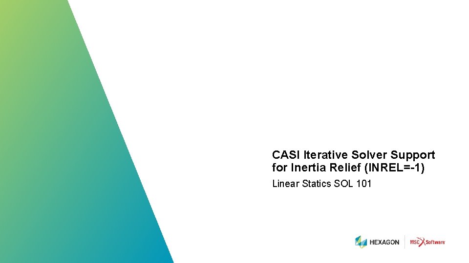 CASI Iterative Solver Support for Inertia Relief (INREL=-1) Linear Statics SOL 101 96 |