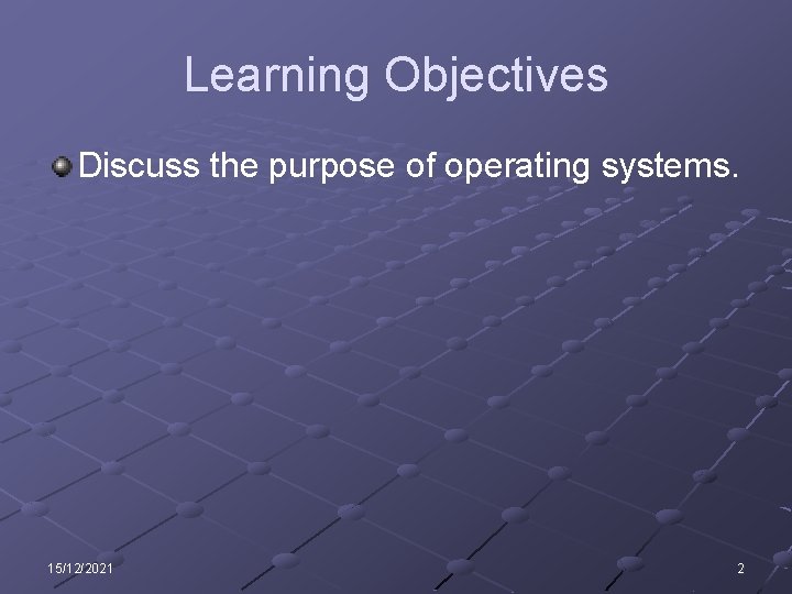 Learning Objectives Discuss the purpose of operating systems. 15/12/2021 2 