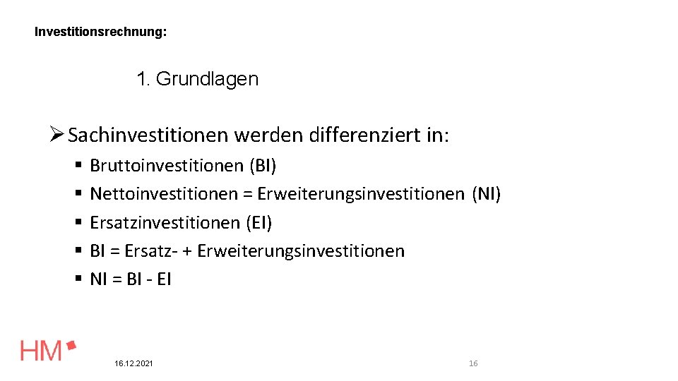 Investitionsrechnung: 1. Grundlagen Sachinvestitionen werden differenziert in: Bruttoinvestitionen (BI) Nettoinvestitionen = Erweiterungsinvestitionen (NI) Ersatzinvestitionen