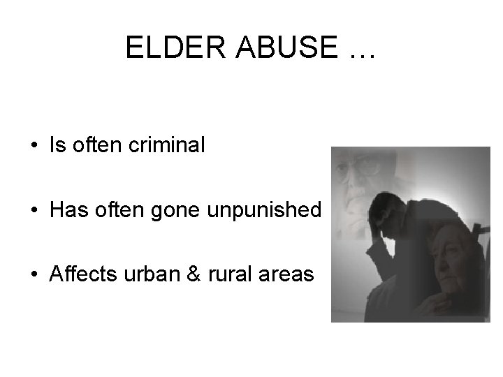 ELDER ABUSE … • Is often criminal • Has often gone unpunished • Affects