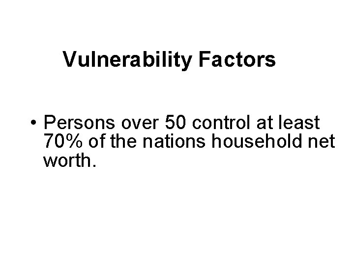 Vulnerability Factors • Persons over 50 control at least 70% of the nations household