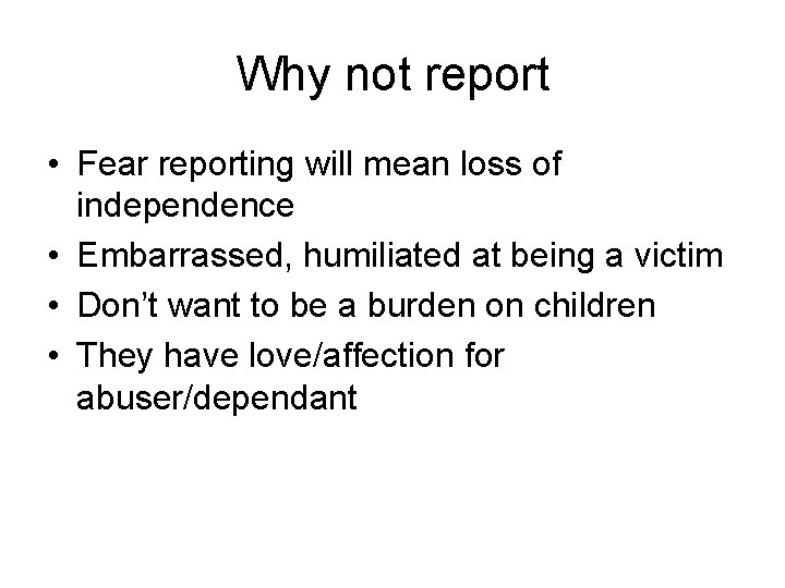 Why not report • Fear reporting will mean loss of independence • Embarrassed, humiliated