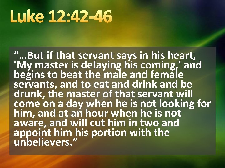Luke 12: 42 -46 “…But if that servant says in his heart, 'My master