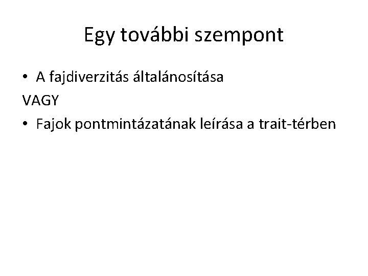 Egy további szempont • A fajdiverzitás általánosítása VAGY • Fajok pontmintázatának leírása a trait-térben