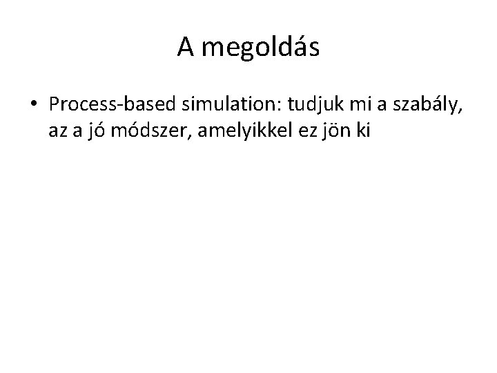 A megoldás • Process-based simulation: tudjuk mi a szabály, az a jó módszer, amelyikkel