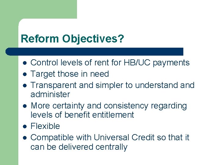 Reform Objectives? l l l Control levels of rent for HB/UC payments Target those