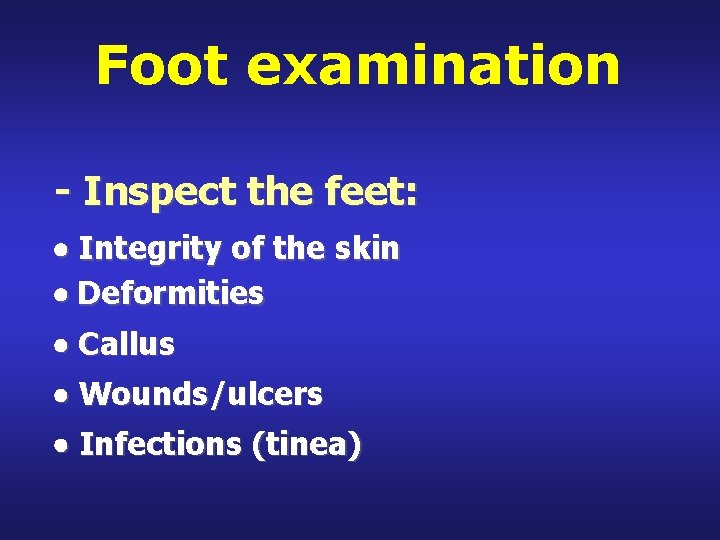 Foot examination - Inspect the feet: Integrity of the skin Deformities Callus Wounds/ulcers Infections