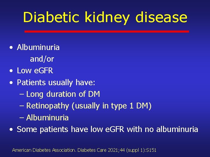 Diabetic kidney disease • Albuminuria and/or • Low e. GFR • Patients usually have: