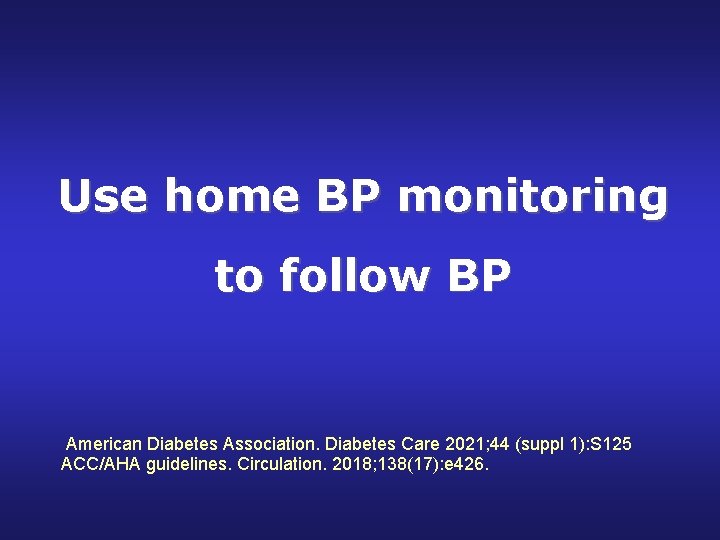Use home BP monitoring to follow BP American Diabetes Association. Diabetes Care 2021; 44