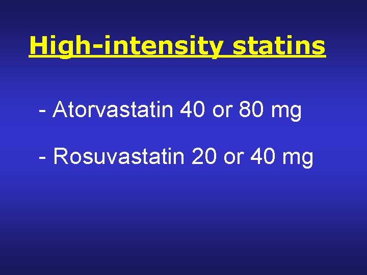 High-intensity statins - Atorvastatin 40 or 80 mg - Rosuvastatin 20 or 40 mg