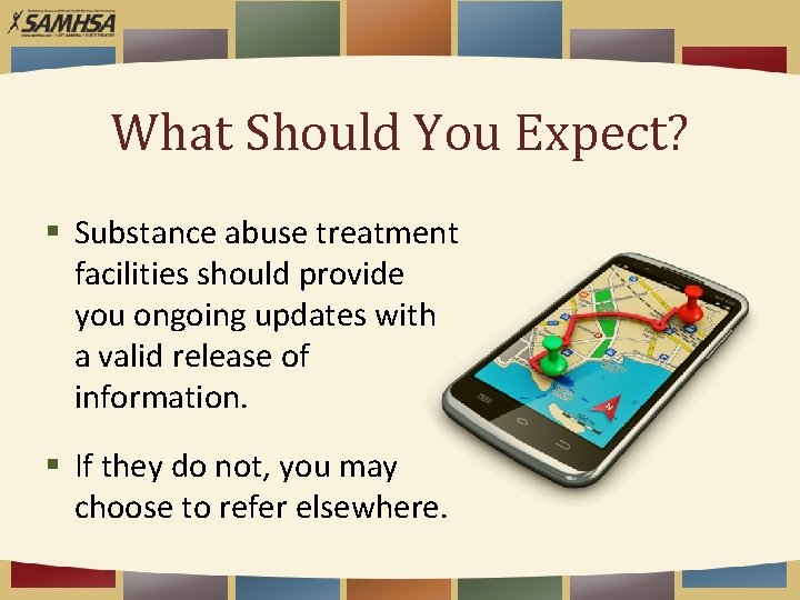 What Should You Expect? § Substance abuse treatment facilities should provide you ongoing updates
