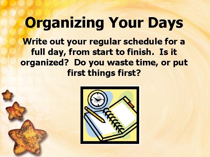 Organizing Your Days Write out your regular schedule for a full day, from start