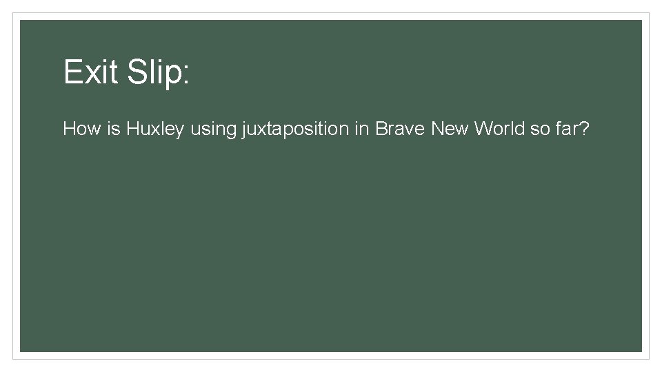 Exit Slip: How is Huxley using juxtaposition in Brave New World so far? 