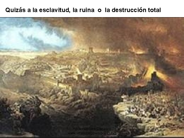 Quizás a la esclavitud, la ruina o la destrucción total Héctor Robles Carrasco www.