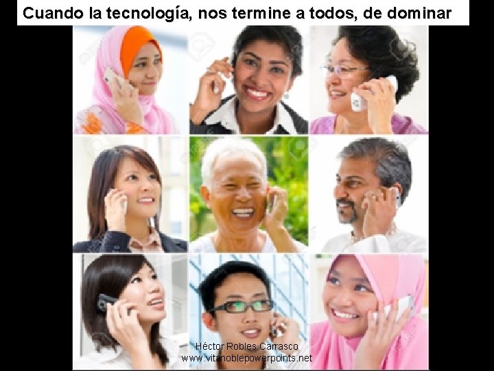 Cuando la tecnología, nos termine a todos, de dominar Héctor Robles Carrasco www. vitanoblepowerpoints.