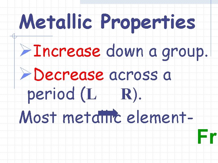 Metallic Properties ØIncrease down a group. ØDecrease across a period (L R). Most metallic