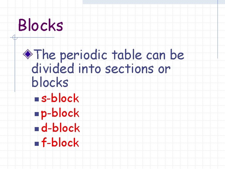 Blocks The periodic table can be divided into sections or blocks s-block n p-block