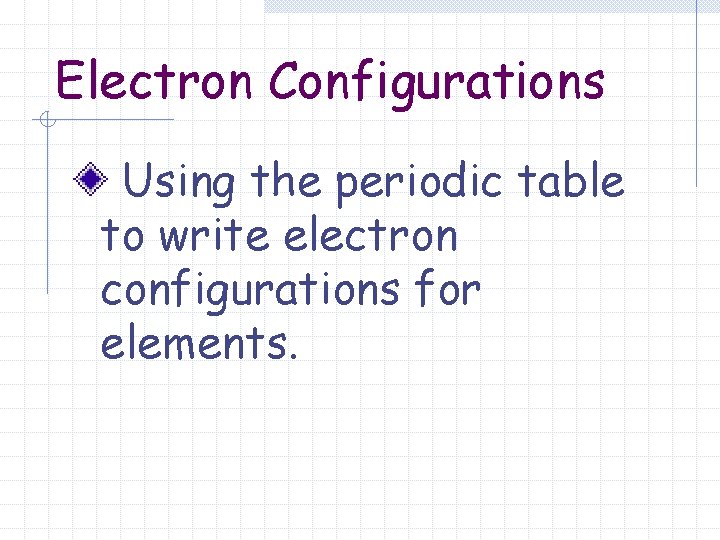 Electron Configurations Using the periodic table to write electron configurations for elements. 