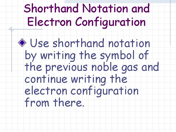 Shorthand Notation and Electron Configuration Use shorthand notation by writing the symbol of the