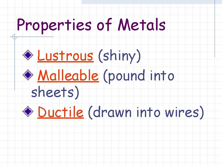 Properties of Metals Lustrous (shiny) Malleable (pound into sheets) Ductile (drawn into wires) 
