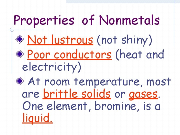 Properties of Nonmetals Not lustrous (not shiny) Poor conductors (heat and electricity) At room