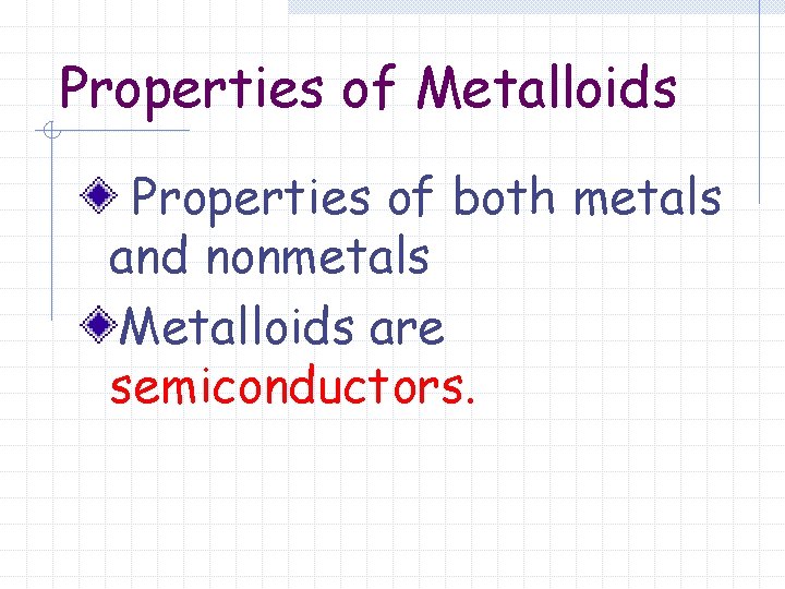 Properties of Metalloids Properties of both metals and nonmetals Metalloids are semiconductors. 