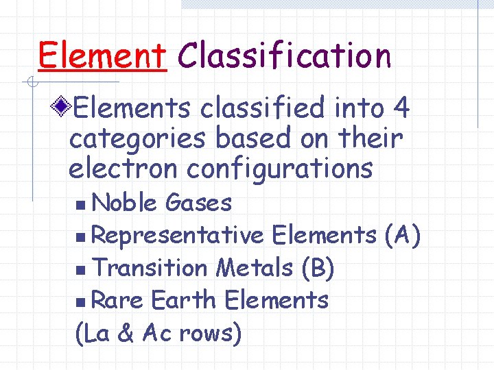 Element Classification Elements classified into 4 categories based on their electron configurations Noble Gases