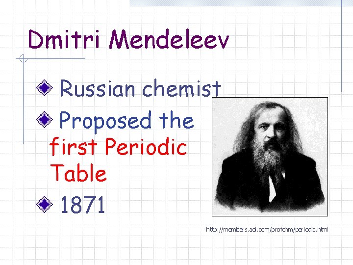 Dmitri Mendeleev Russian chemist Proposed the first Periodic Table 1871 http: //members. aol. com/profchm/periodic.