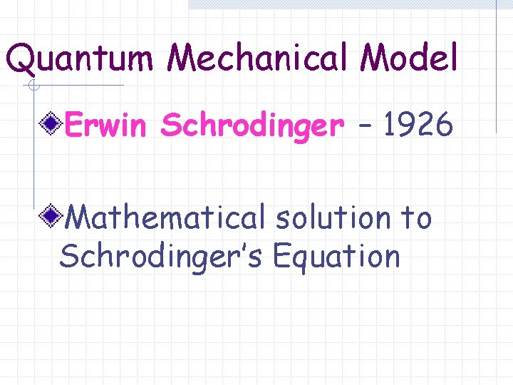 Quantum Mechanical Model Erwin Schrodinger – 1926 Mathematical solution to Schrodinger’s Equation 