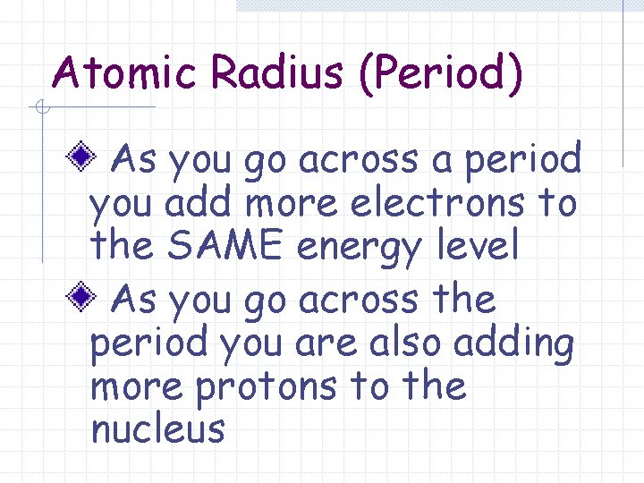 Atomic Radius (Period) As you go across a period you add more electrons to
