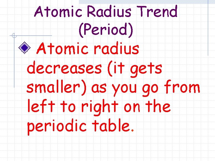 Atomic Radius Trend (Period) Atomic radius decreases (it gets smaller) as you go from