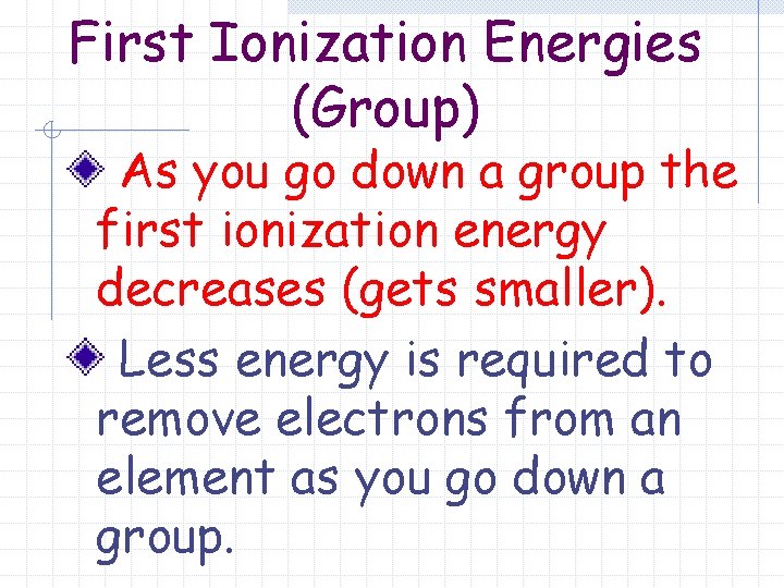 First Ionization Energies (Group) As you go down a group the first ionization energy