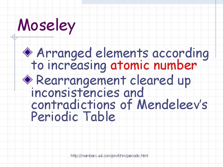 Moseley Arranged elements according to increasing atomic number Rearrangement cleared up inconsistencies and contradictions