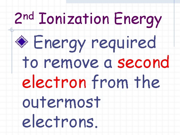 nd 2 Ionization Energy required to remove a second electron from the outermost electrons.