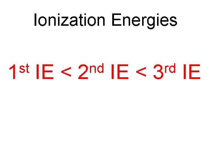 Ionization Energies st 1 IE < nd 2 IE < rd 3 IE 