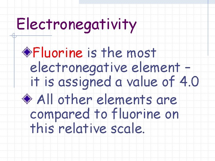 Electronegativity Fluorine is the most electronegative element – it is assigned a value of