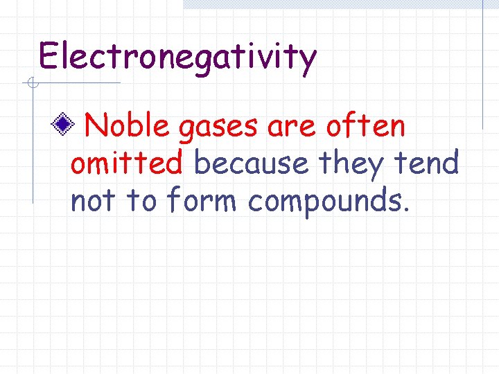 Electronegativity Noble gases are often omitted because they tend not to form compounds. 