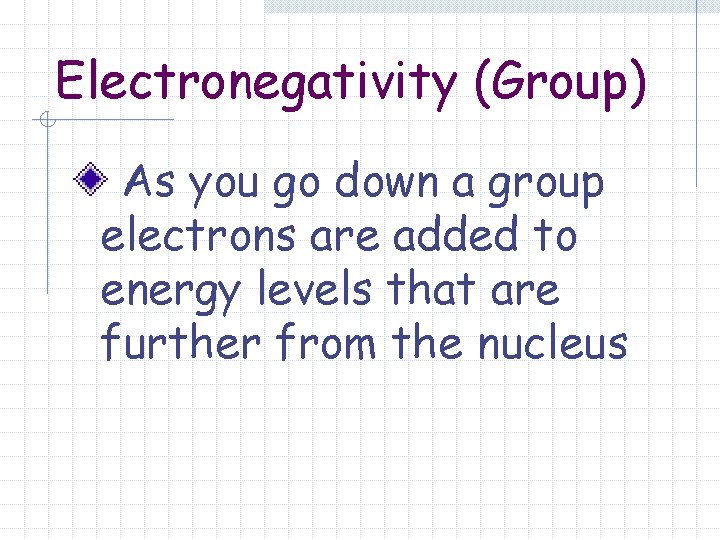 Electronegativity (Group) As you go down a group electrons are added to energy levels