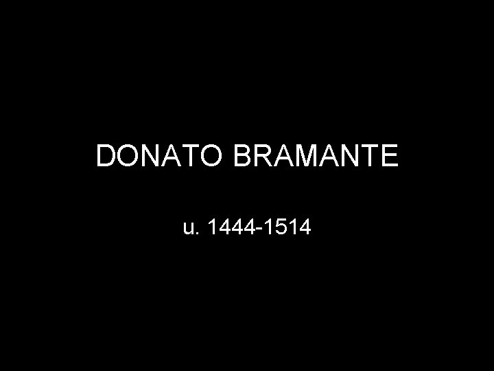 DONATO BRAMANTE u. 1444 -1514 