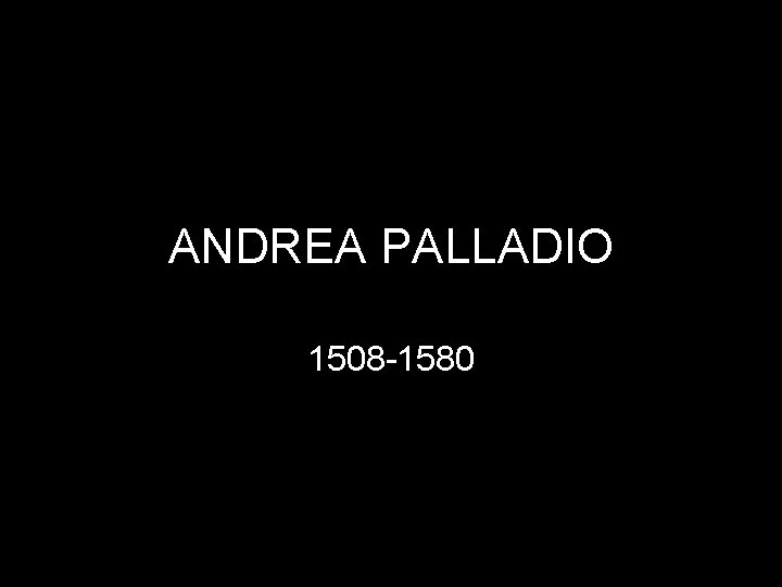 ANDREA PALLADIO 1508 -1580 
