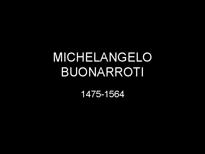 MICHELANGELO BUONARROTI 1475 -1564 